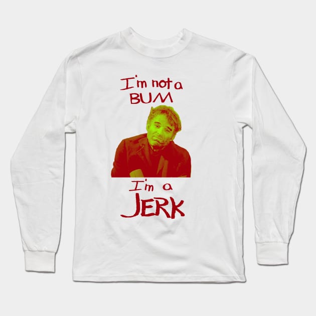 I'm Not a Bum I'm a Jerk Long Sleeve T-Shirt by bradytheguy